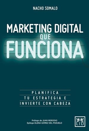 MARKETING DIGITAL QUE FUNCIONA. PLANIFICA TU ESTRATEGIA E INVIERTE CON CABEZA | 9788416624751 | SOMALO PECIñA, NACHO