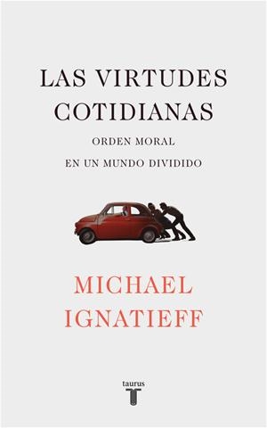 LAS VIRTUDES COTIDIANAS ORDEN MORAL EN UN MUNDO DIVIDIDO | 9788430619443 | MICHAEL IGNATIEFF