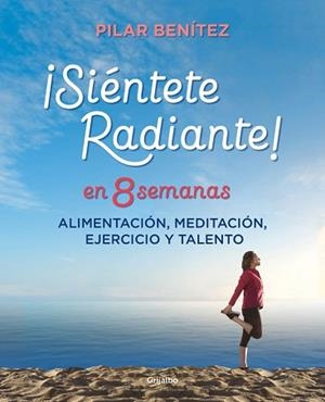 SIENTETE RADIANTE EN 8 SEMANAS. ALIMENTACION,EJERCICIO,TALENTO Y MEDITACION | 9788425355820 | BENITEZ,PILAR