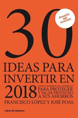 30 IDEAS PARA INVERTIR EN 2018. IDEAS Y SUGERENCIAS CONCRETAS PARA PROTEGER Y SACAR PROVECHO A SUS AHORROS | 9788494810657 | LóPEZ MARTíNEZ, FRANCISCO/POAL MARCET, JOSé