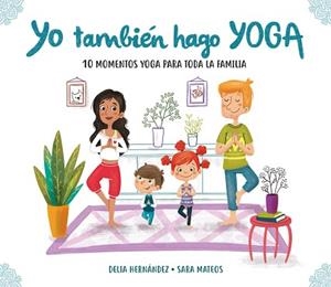 YO TAMBIÉN HAGO YOGA. 10 MOMENTOS YOGA PARA TODA LA FAMILIA | 9788448847937 | DELIA HERNáNDEZ/SARA MATEOS