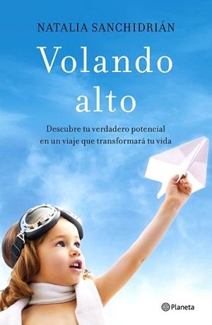 VOLANDO ALTO. DESCUBRE TU VERDADERO POTENCIAL EN UN VIAJE QUE TRANSFORMARÁ TU VIDA | 9788408181422 | SANCHIDRIáN POLO, NATALIA