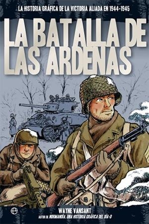 LA BATALLA DE LAS ARDENAS. LA HISTORIA GRÁFICA DE LA VICTORIA ALIADA EN 1944-1945 | 9788491641728 | VANSANT, WAYNE