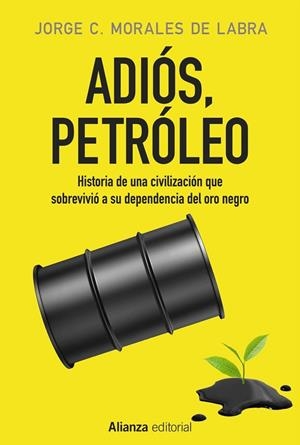 ADIÓS, PETRÓLEO. HISTORIA DE UNA CIVILIZACIÓN QUE SOBREVIVIÓ A SU DEPENDENCIA DEL ORO NEGRO | 9788491046783 | MORALES DE LABRA, JORGE C.