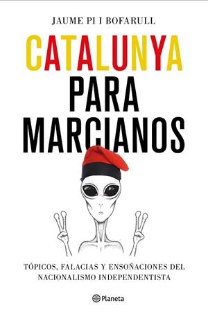 CATALUNYA PARA MARCIANOS, TOPICOS FALACIAS Y ENSOÑACIONES DEL NACIONALISMO INDEPENDENTISTA | 9788408187011 | PI I BOFARULL, JAUME