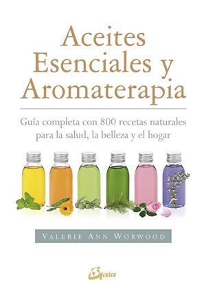 ACEITES ESENCIALES Y AROMATERAPIA. GUÍA COMPLETA CON 800 RECETAS NATURALES PARA LA SALUD, LA BELLEZA Y EL HOGAR | 9788484456049 | WORWOOD, VALERIE ANN