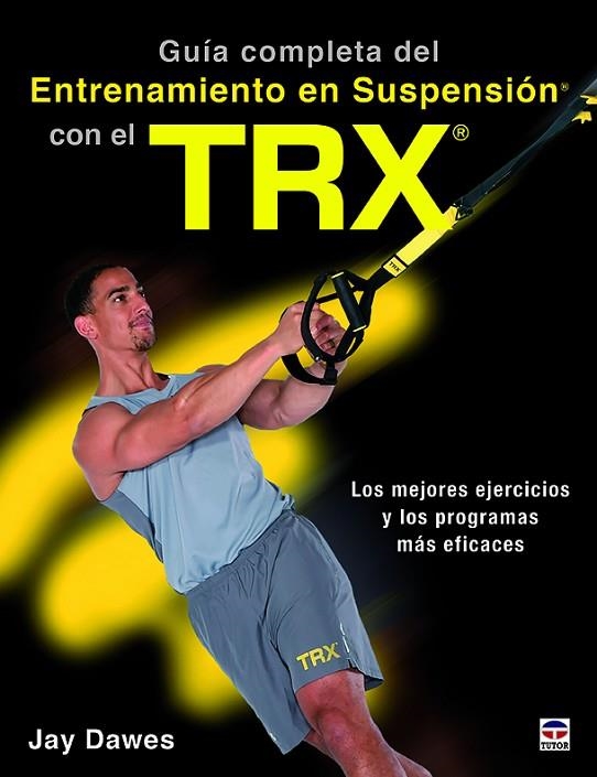GUÍA COMPLETA DEL ENTRENAMIENTO EN SUSPENSIÓN CON EL TRX. LOS MEJORES EJERCICOS Y LOS PROGRAMAS MÁS EFICACES | 9788416676521 | DAWES, JAY