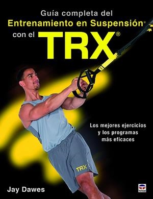 GUÍA COMPLETA DEL ENTRENAMIENTO EN SUSPENSIÓN CON EL TRX. LOS MEJORES EJERCICOS Y LOS PROGRAMAS MÁS EFICACES | 9788416676521 | DAWES, JAY