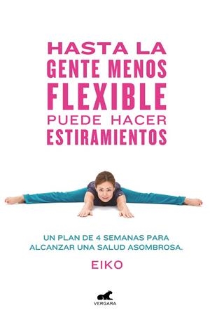 HASTA LA GENTE MENOS FLEXIBLE PUEDE HACER ESTIRAMIENTOS. UN PLAN DE 4 SEMANAS PARA ALCANZAR UNA SALUD ASOMBROSA | 9788416076796 | EIKO
