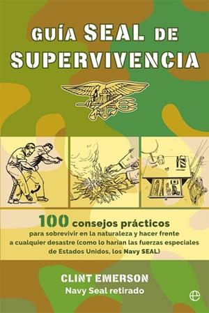 GUÍA SEAL DE SUPERVIVENCIA. 100 CONSEJOS PRACTICOS PARA SOBREVIVIR EN LA NATURALEZA Y HACER FRENTE A CUALQUIER DESASTRE | 9788491643432 | EMERSON, CLINT