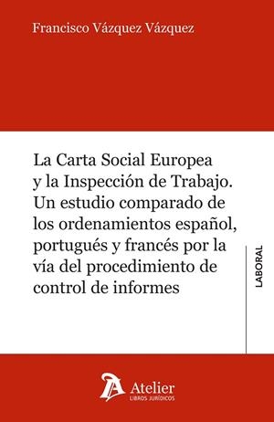 CARTA SOCIAL EUROPEA Y INSPECCIÓN DE TRABAJO. ESTUDIO COMPARADO DE ORDENAMIENTOS ESPAÑOL,PORTUGUÉS Y FRANCÉS POR VÍA DEL PROCEDIMIENTO DE CONTROL INFO | 9788417466015 | VÁZQUEZ VÁZQUEZ, FRANCISCO