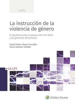 LA INSTRUCCIÓN DE LA VIOLENCIA DE GÉNERO. EL EQUILIBRIO ENTRE LA PERSECUCIÓN DEL DELITO Y LAS GARANTÍAS DEL PROCESO | 9788490207338 | ÁLAMO GONZÁLEZ, DANIEL PEDRO/SÁNCHEZ VILLALBA, ALICIA