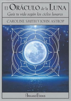 EL ORÁCULO DE LA LUNA. GUÍA TU VIDA SEGÚN LOS CICLOS LUNARES | 9788415292685 | SMITH, CAROLINE/ASTROP, JOHN