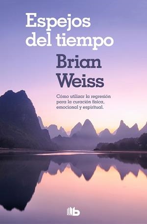 ESPEJOS DEL TIEMPO. COMO UTILIZAR LA REGRESION PARA LA CURACION FISICA, EMOCIONAL Y ESPIRITUAL | 9788490706794 | WEISS, BRIAN