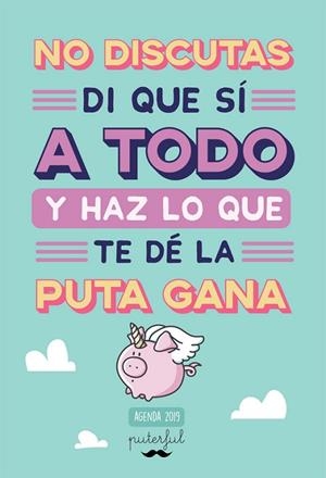 NO DISCUTAS, DI QUE SÍ A TODO Y HAZ LO QUE TE DÉ LA PUTA GANA AGENDA 2019 | 9788491643661 | PUTERFUL