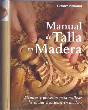 MANUAL DE TALLA EN MADERA. TÉCNICAS Y PROYECTOS PARA REALIZAR HERMOSAS CREACIONES EN MADERA | 9788415053194 | DENNING, ANTONY