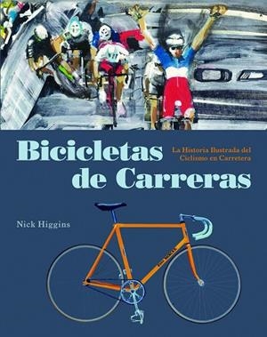 BICICLETAS DE CARRERAS. LA HISTORIA ILUSTRADA DEL CICLISMO EN CARRETERA | 9788494864414 | HIGGINS, NICK