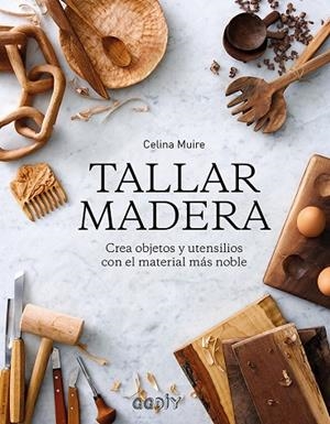 TALLAR MADERA. CREA OBJETOS Y UTENSILIOS CON EL MATERIAL MÁS NOBLE | 9788425231421 | MUIRE, CELINA
