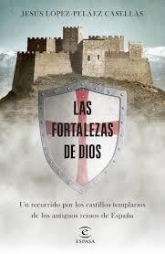 LAS FORTALEZAS DE DIOS. UN RECORRIDO POR LOS CASTILLOS TEMPLARIOS DE LOS ANTIGUOS REINOS DE ESPAÑA | 9788467053531 | LÓPEZ-PELÁEZ, JESÚS