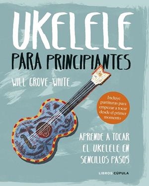 UKELELE PARA PRINCIPIANTES. APRENDE A TOCAR EL UKELELE EN SENCILLOS PASOS | 9788448024543 | GROVE-WHITE, WILL