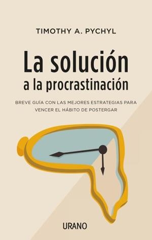 LA SOLUCIÓN A LA PROCRASTINACIÓN. BREVE GUÍA CON LAS MEJORES ESTRATEGIAS PARA VENCER EL HÁBITO DE POSTERGAR | 9788416720453 | PYCHYL, TIMOTHY A.