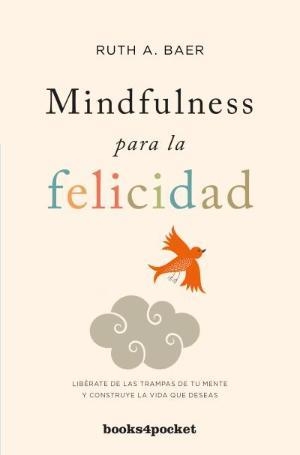 MINDFULNESS PARA LA FELICIDAD. LIBÉRATE DE LAS TRAMPAS DE TU MENTE Y CONSTRUYE LA VIDA QUE DESEAS | 9788416622337 | BAER, RUTH