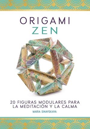 ORIGAMI ZEN. 20 FIGURAS MODULARES PARA LA MEDITACIÓN Y LA CALMA. | 9780857628879 | SINSAYSKAYA,MARIA