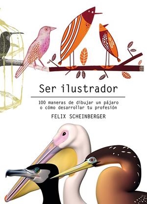 SER ILUSTRADOR 100 MANERAS DE DIBUJAR UN PÁJARO O CÓMO DESARROLLAR TU PROFESIÓN | 9788425231322 | SCHEINBERGER, FELIX