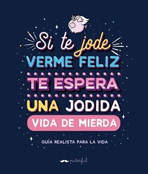 SI TE JODE VERME FELIZ TE ESPERA UNA JODIDA VIDA DE MIERDA. GUIA REALISTA PARA LA VIDA | 9788491644569 | PUTERFUL