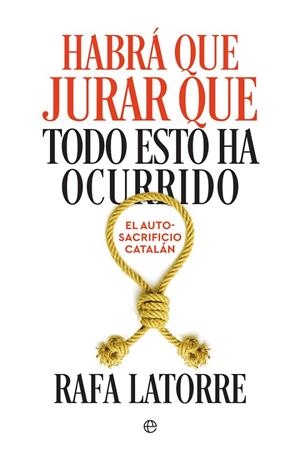 HABRÁ QUE JURAR QUE TODO ESTO HA OCURRIDO. EL AUTOSACRIFICIO CATALAN | 9788491644576 | LATORRE, RAFA