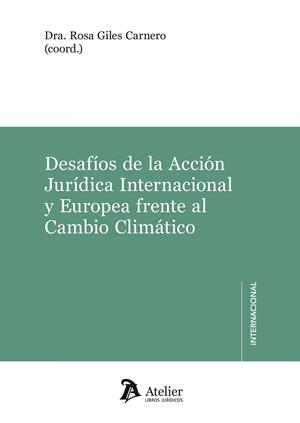 DESAFIOS DE LA ACCIÓN JURÍDICA INTERNACIONAL Y EUROPEA FRENTE AL CAMBIO CLIMÁTIC | 9788417466282 | ROSA GILES CARNERO 