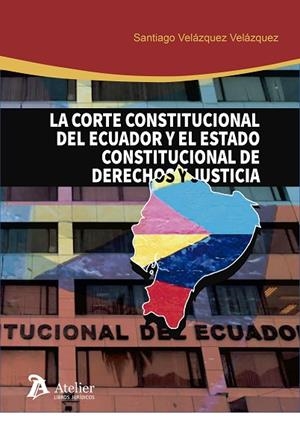 LA CORTE CONSTITUCIONAL DE ECUADOR Y EL ESTADO CONSTITUCIONAL DE DERECHOS Y JUST | 9788417466251 | VELÁZQUEZ VELÁZQUEZ, SANTIAGO