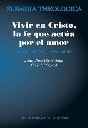 VIVIR EN CRISTO, LA FE QUE ACTUA POR EL AMOR. MANUAL DE MORAL FUNDAMENTAL | 9788422020615 | PEREZ-SOBA DIEZ DEL CORRAL, JUAN JOSE