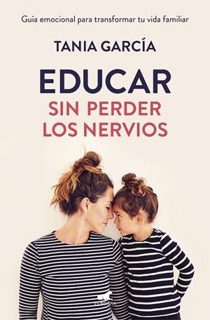 EDUCAR SIN PERDER LOS NERVIOS. GUÍA EMOCIONAL PARA TRANSFORMAR TU VIDA FAMILIAR | 9788416076864 | GARCÍA, TANIA