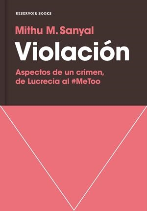 VIOLACIÓN. ASPECTOS DE UN CRIMEN, DE LUCRECIA AL #METOO | 9788417511081 | SANYAL, MITHU M.