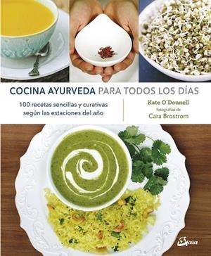COCINA AYURVEDA PARA TODOS LOS DÍAS. 100 RECETAS SENCILLAS Y CURATIVAS SEGÚN LAS ESTACIONES DEL AÑO | 9788484457299 | O'DONNELL, KATE