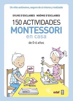 150 ACTIVIDADES MONTESSORI EN CASA DE 0-6 AÑOS. UN NIÑO AUTÓNOMO, SEGURO DE SÍ MISMO Y REALIZADO | 9788441439191 | D’ESCLAIBES, SYLVIE/D’ESCLAIBES, NOEMI/BENÉITEZ ALEMANY, ALBERTO