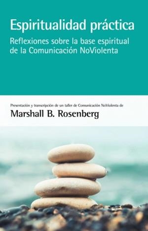 ESPIRITUALIDAD PRÁCTICA. REFLEXIONES SOBRE LA BASE ESPIRITUAL DE LA COMUNICACIÓN NOVIOLENTA | 9788415053880 | B. ROSENBERG, MARSHALL