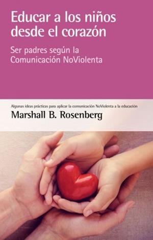 EDUCAR A LOS NIÑOS DESDE EL CORAZÓN. SER PADRES SEGÚN LA COMUNICACIÓN NOVIOLENTA | 9788415053873 | B. ROSENBERG, MARSHALL