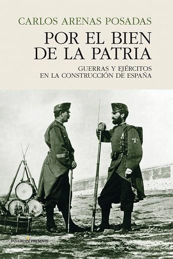 POR EL BIEN DE LA PATRIA. GUERRAS Y EJERCITOS EN LA CONSTRUCCION DE ESPAÑA | 9788494820885 | ARENAS POSADAS,CARLOS