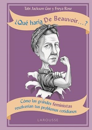 ¿QUÉ HARÍA DE BEAUVOIR...?. COMO LAS GRANDES FEMINISTAS RESOLVERIAN SUS PROBLEMAS COTIDIANOS | 9788417273729 | JACKSON GEE, TABI/ROSE, FREYA