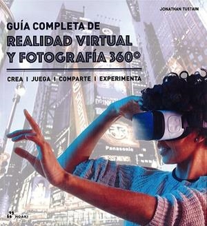 GUIA COMPLETA DE REALIDAD VIRTUAL Y FOTOGRAFIA 360 GRADOS. CREA, JUEGA, COMPARTE, EXPERIMENTA | 9788417656003 | TUSTAIN,JONATHAN