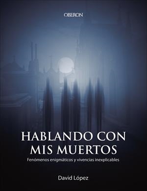HABLANDO CON MIS MUERTOS. FENOMENOS ENIGMATICOS Y VICENCIAS INEXPLICABLES | 9788441541023 | LÓPEZ BUENO, DAVID