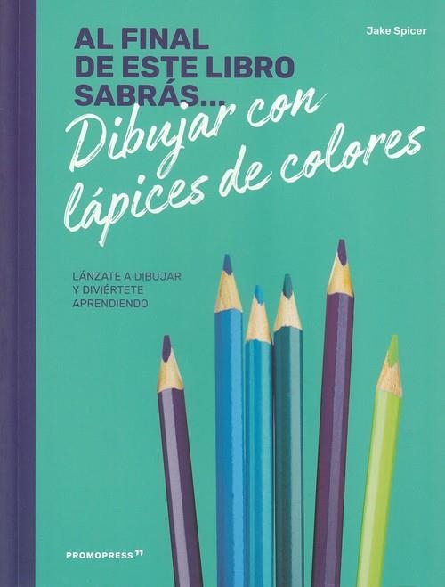 AL FINAL DE ESTE LIBRO SABRÁS... DIBUJAR CON LÁPICES DE COLORES | 9788417412234 | SPICER, JAKE