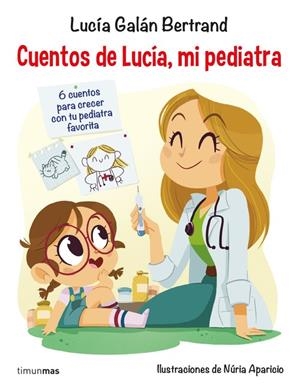 CUENTOS DE LUCÍA, MI PEDIATRA. 6 CUENTOS PARA CRECER CON TU PEDIATRA FAVORITA | 9788408201687 | GALÁN BERTRAND, LUCÍA