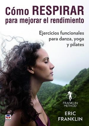 CÓMO RESPIRAR PARA MEJORAR EL RENDIMIENTO. EJERCICIOS FUNCIONALES PARA DANZA, YOGA Y PILATES | 9788416676743 | FRANKLIN, ERIC