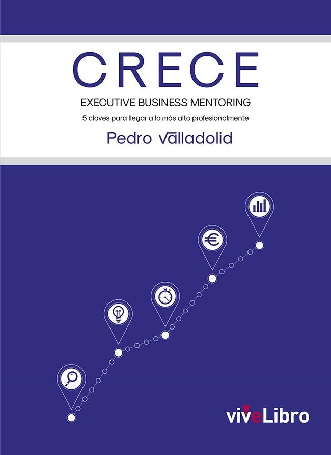 CRECE. EXECUTIVE BUSINESS MENTORING. 5 CLAVES PARA LLEGAR A LO MÁS ALTO PROFESIONALMENTE | 9788417573331 | VALLADOLID, PEDRO