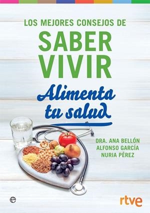 ALIMENTA TU SALUD. LOS MEJORES CONSEJOS DE SABER VIVIR | 9788491644309 | BELLON,ANA.GARCIA,ALFONSO.PEREZ,NURIA