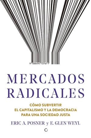 MERCADOS RADICALES. CÓMO SUBVERTIR EL CAPITALISMO Y LA DEMOCRACIA PARA LOGRAR UNA SOCIEDAD JUSTA | 9788494737671 | POSNER, ERIC A./WEYL, E. GLEN