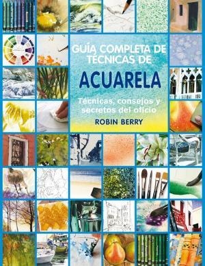 GUÍA COMPLETA DE TÉCNICAS DE ACUARELA. TÉCNICAS, CONSEJOS Y SECRETOS DEL OFICIO | 9788415053187 | BERRY, ROBIN
